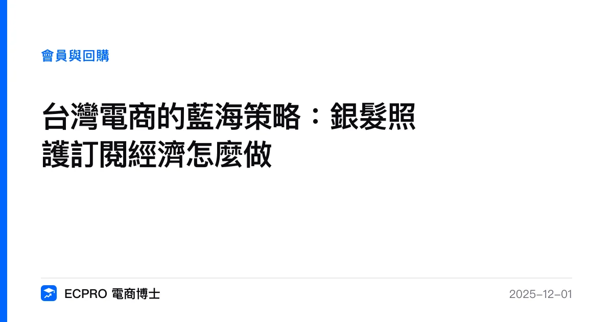 台灣電商的藍海策略：銀髮照護訂閱經濟怎麼做｜ECPRO 電商博士